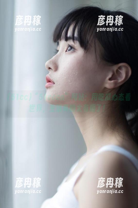 51cc “51cccn”网站:用吃瓜心态看世界,生活真的太有趣了!
