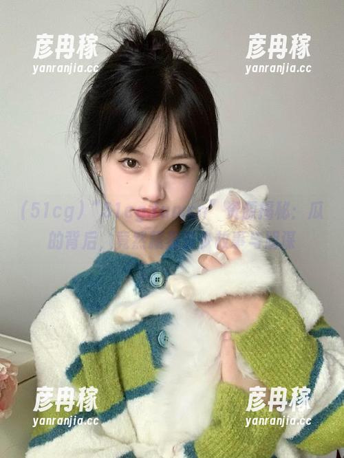 “51cg.fun.cn”资源揭秘：瓜的背后，竟然藏着多少故事与阴谋