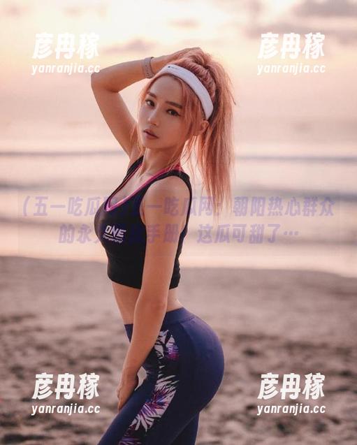 五一吃瓜网 五一吃瓜网:朝阳热心群众的永久骚扰手册!这瓜可甜了…