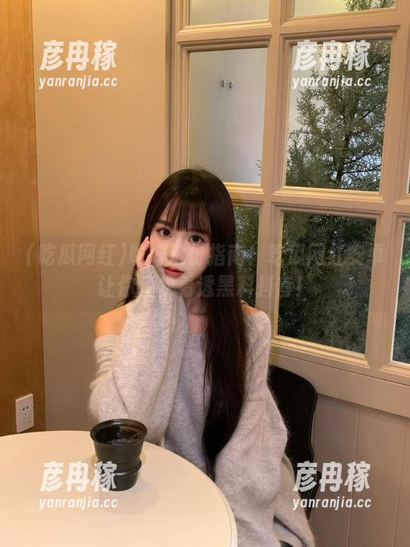 收好这份指南！吃瓜网红安卓让你轻松看透黑料抖音！