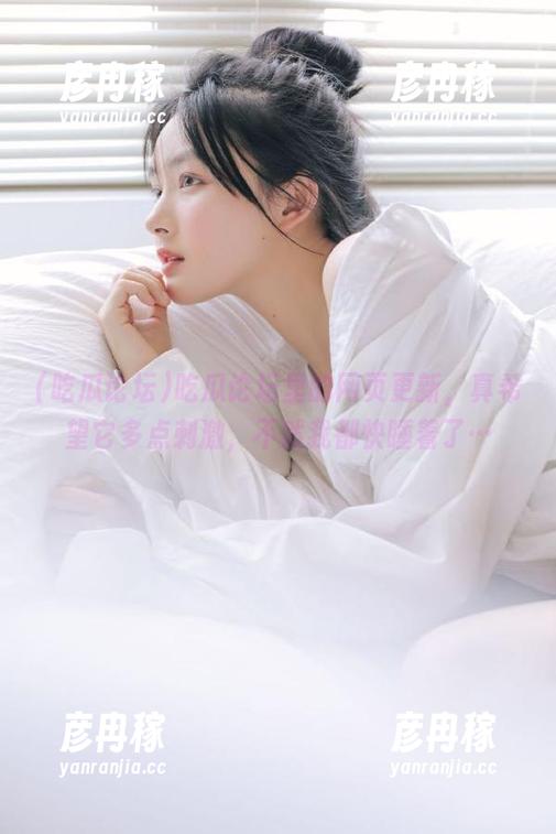 吃瓜论坛里的网页更新，真希望它多点刺激，不然我都快睡着了…