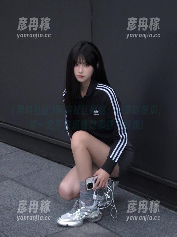 黑料社区 黑料社区网站:分享这份瓜,你一定不会想错过那些个好戏!