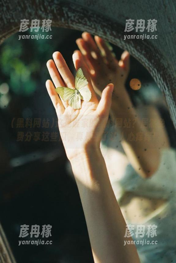 这是谁家的黑料网站？居然免费分享这些瓜，真是看了让人心痒痒！